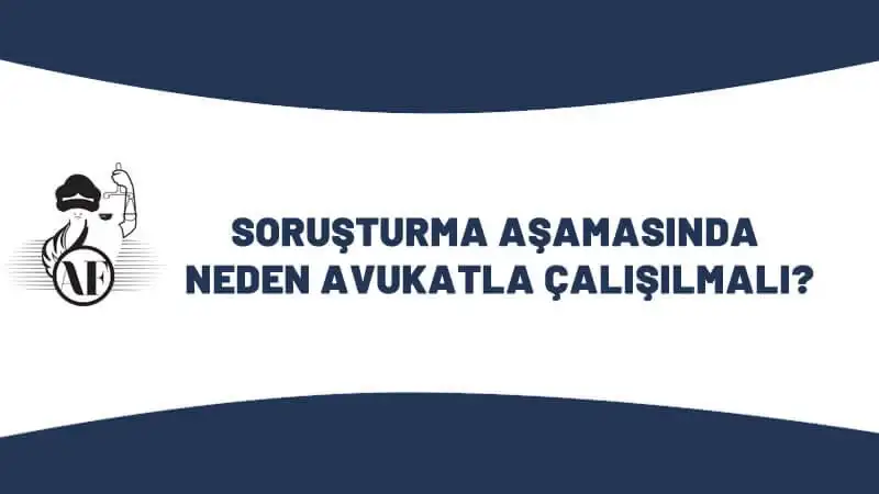 Soruşturma Aşamasında Neden Avukatla Çalışılmalı